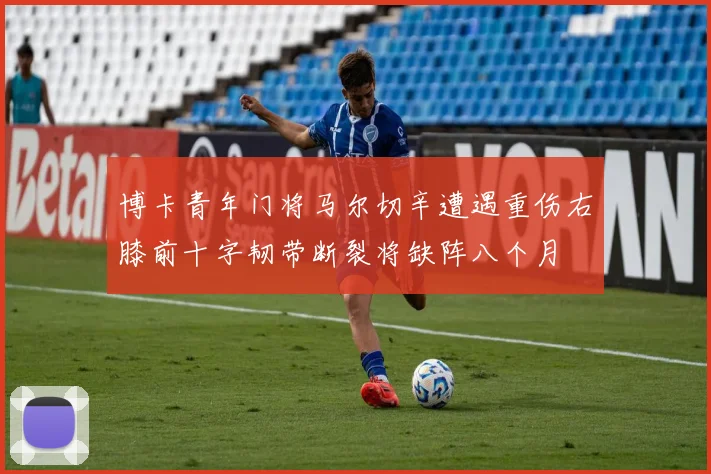 博卡青年门将马尔切辛遭遇重伤右膝前十字韧带断裂将缺阵八个月