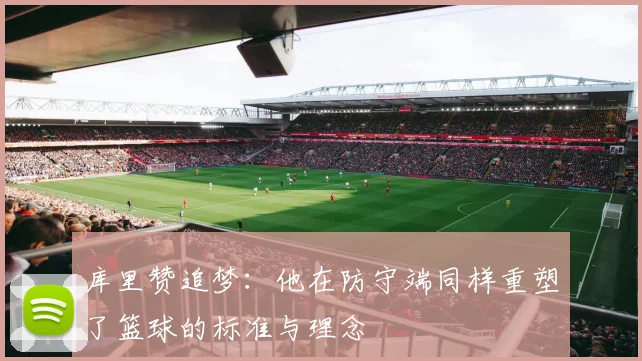 库里赞追梦：他在防守端同样重塑了篮球的标准与理念