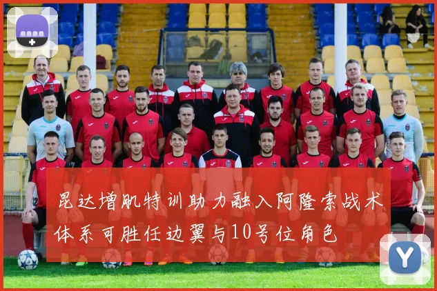 昆达增肌特训助力融入阿隆索战术体系可胜任边翼与10号位角色