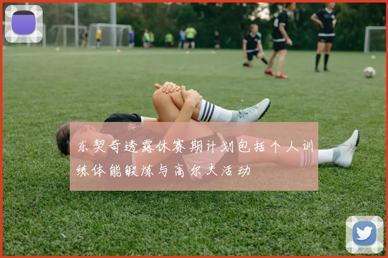 东契奇透露休赛期计划包括个人训练体能锻炼与高尔夫活动