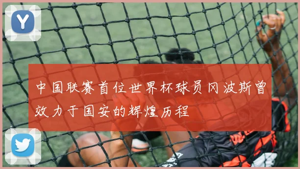 中国联赛首位世界杯球员冈波斯曾效力于国安的辉煌历程