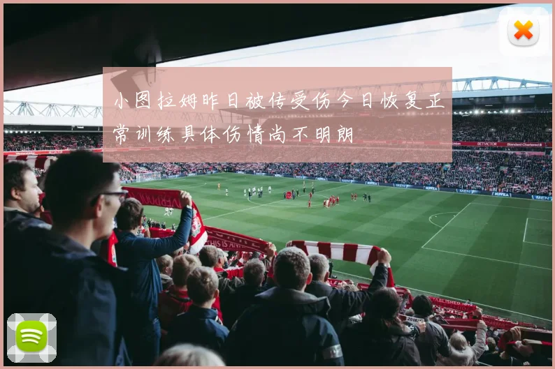 小图拉姆昨日被传受伤今日恢复正常训练具体伤情尚不明朗