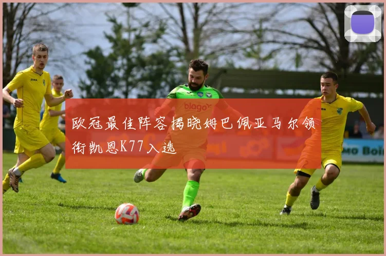 欧冠最佳阵容揭晓姆巴佩亚马尔领衔凯恩K77入选