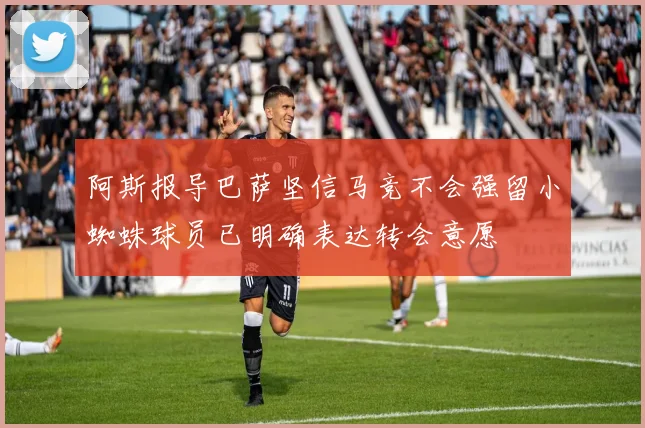 阿斯报导巴萨坚信马竞不会强留小蜘蛛球员已明确表达转会意愿