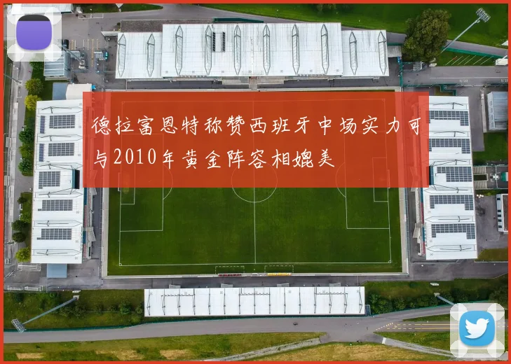 德拉富恩特称赞西班牙中场实力可与2010年黄金阵容相媲美