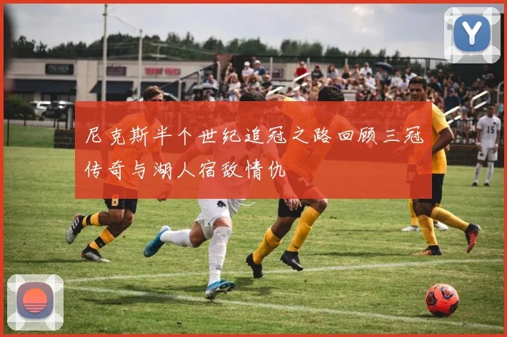 尼克斯半个世纪追冠之路回顾三冠传奇与湖人宿敌情仇