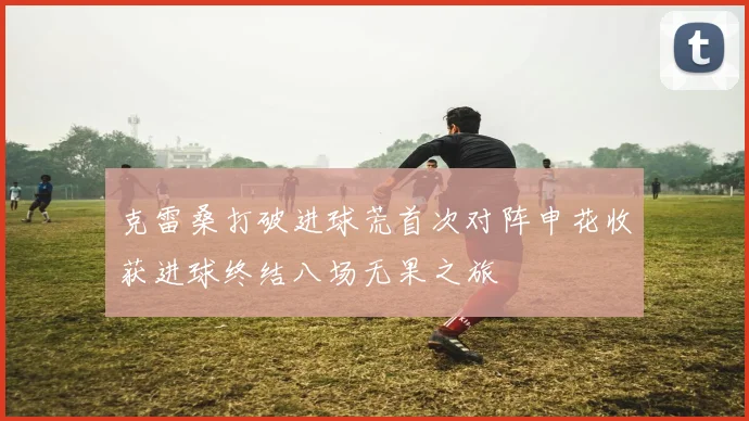 克雷桑打破进球荒首次对阵申花收获进球终结八场无果之旅